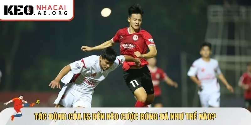 Ảnh hưởng đến kèo của LS trong bóng đá là gì