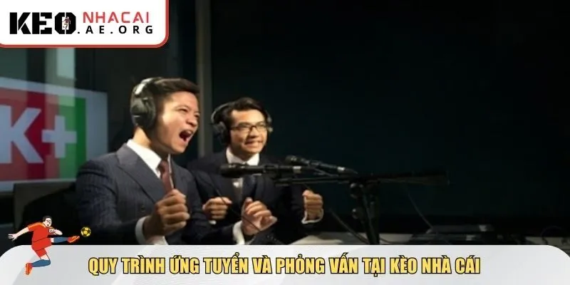 Chi tiết quy trình tuyển dụng bình luận viên bóng đá