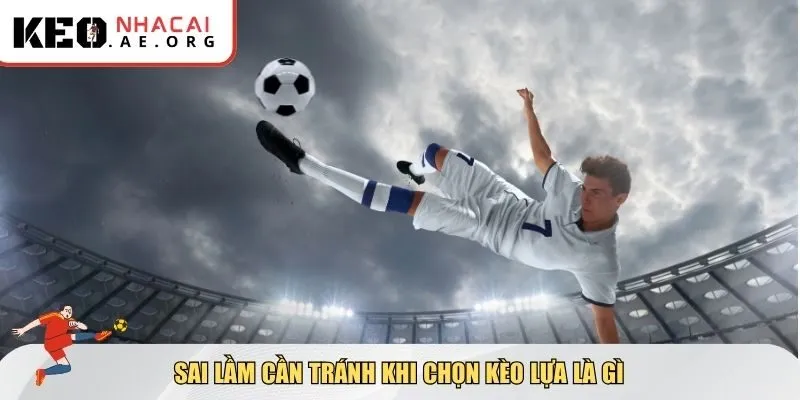 Sai lầm cần tránh khi chọn kèo lựa là gì