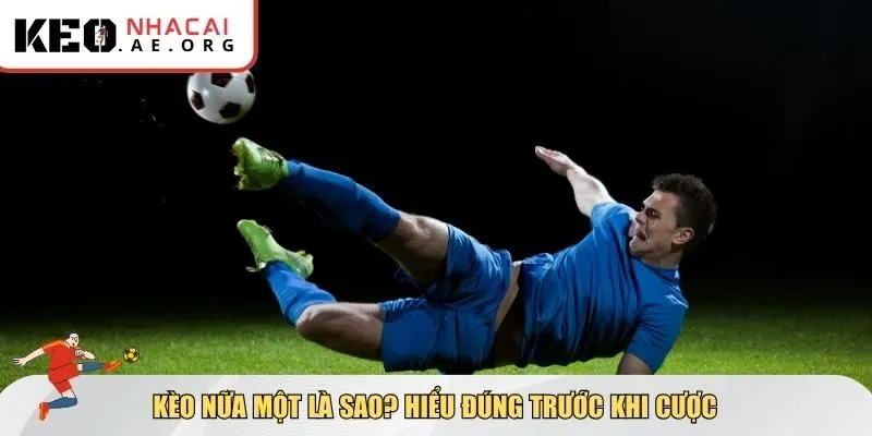 Hiểu đúng kèo nữa một là sao trước khi cược