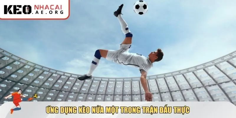 Ứng dụng kèo nửa một trong trận đấu thực