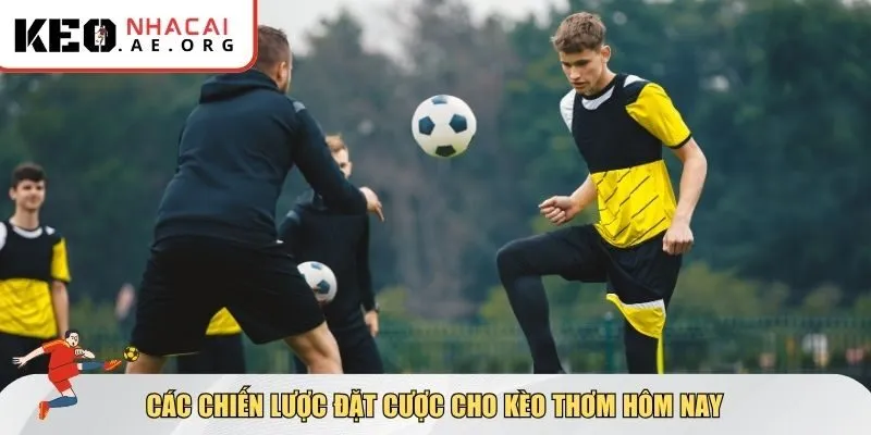 Các chiến lược đặt cược cho kèo thơm hôm nay